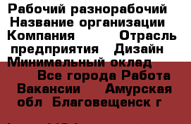 Рабочий-разнорабочий › Название организации ­ Компания BRAVO › Отрасль предприятия ­ Дизайн › Минимальный оклад ­ 27 000 - Все города Работа » Вакансии   . Амурская обл.,Благовещенск г.